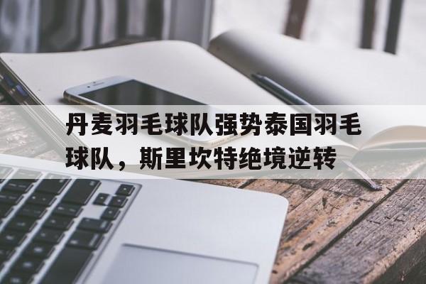 丹麦羽毛球队强势泰国羽毛球队，斯里坎特绝境逆转的简单介绍